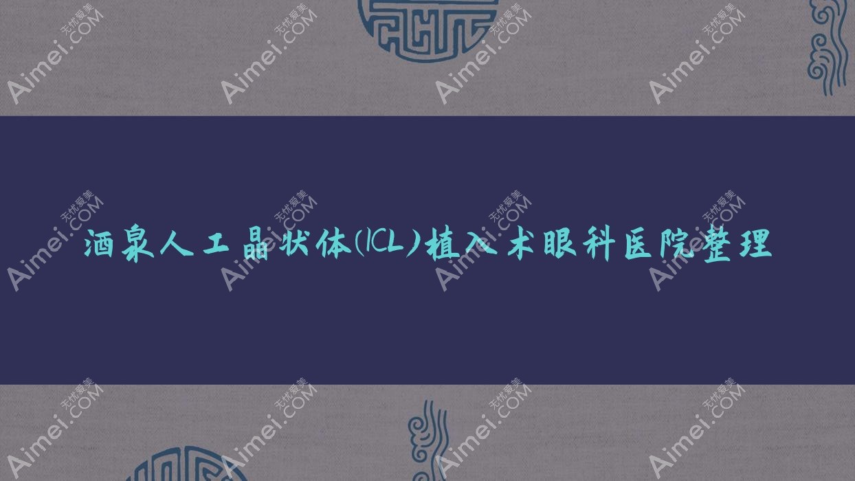 酒泉人工晶状体(ICL)植入术眼科医院整理前五测评,总结整理本地这五家被朋友们认可