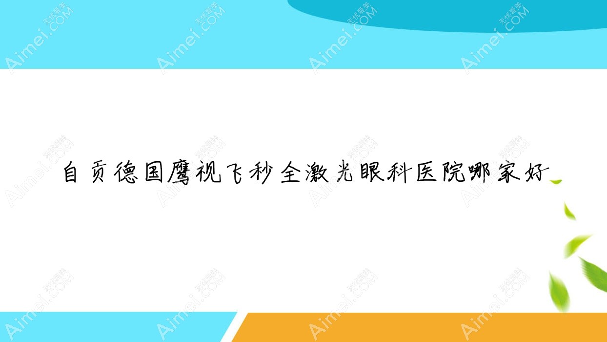自贡德国鹰视飞秒全激光哪家好?推荐自贡德国鹰视飞秒全激光有口皆碑还正规的医院