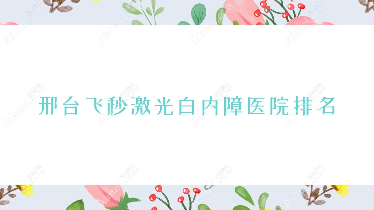 邢台飞秒激光白内障好的医院排名,网友们真实评价医院分享