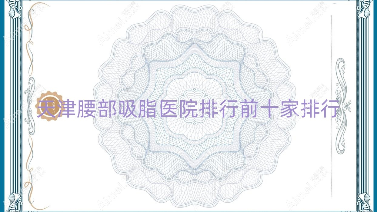天津腰部吸脂医院排行前十家排行 天津腰部吸脂医院排行前十家排行