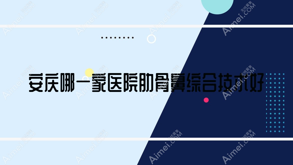 安庆哪一家医院肋骨鼻综合技术好