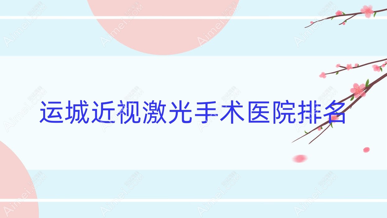 运城近视激光手术正规的医院:人民医院/第三医院/中信机电制造公司总医院排名前十