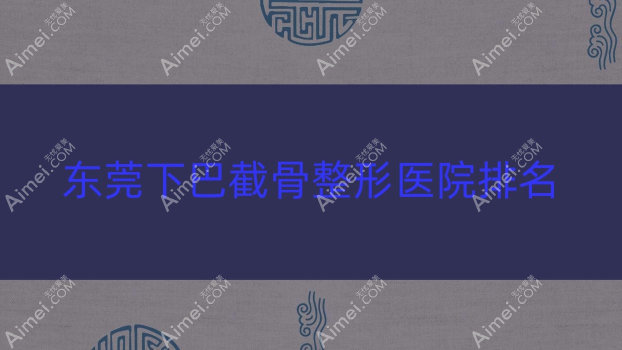 东莞下巴截骨整形医院排名 东莞下巴截骨整形医院排名