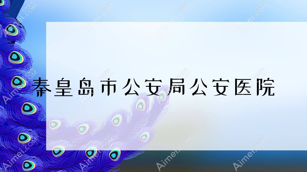 秦皇岛市公安局公安医院 秦皇岛市公安局公安医院