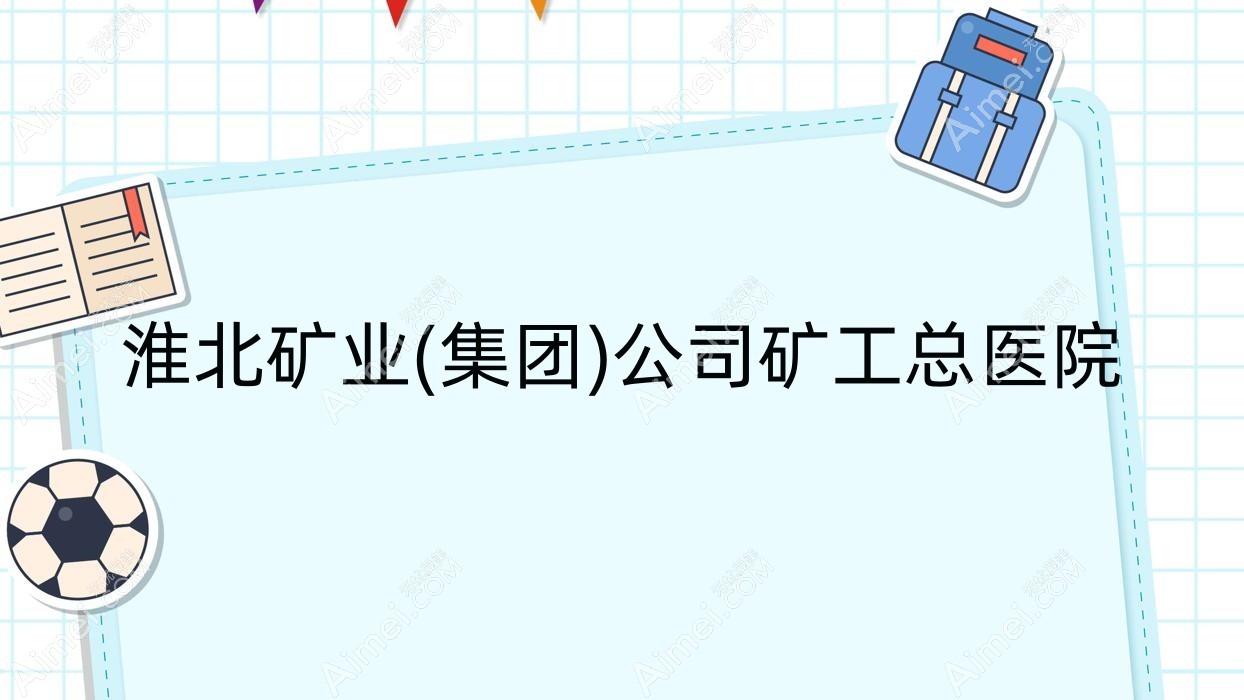 淮北矿业(集团)公司矿工总医院 淮北矿业(集团)公司矿工总医院