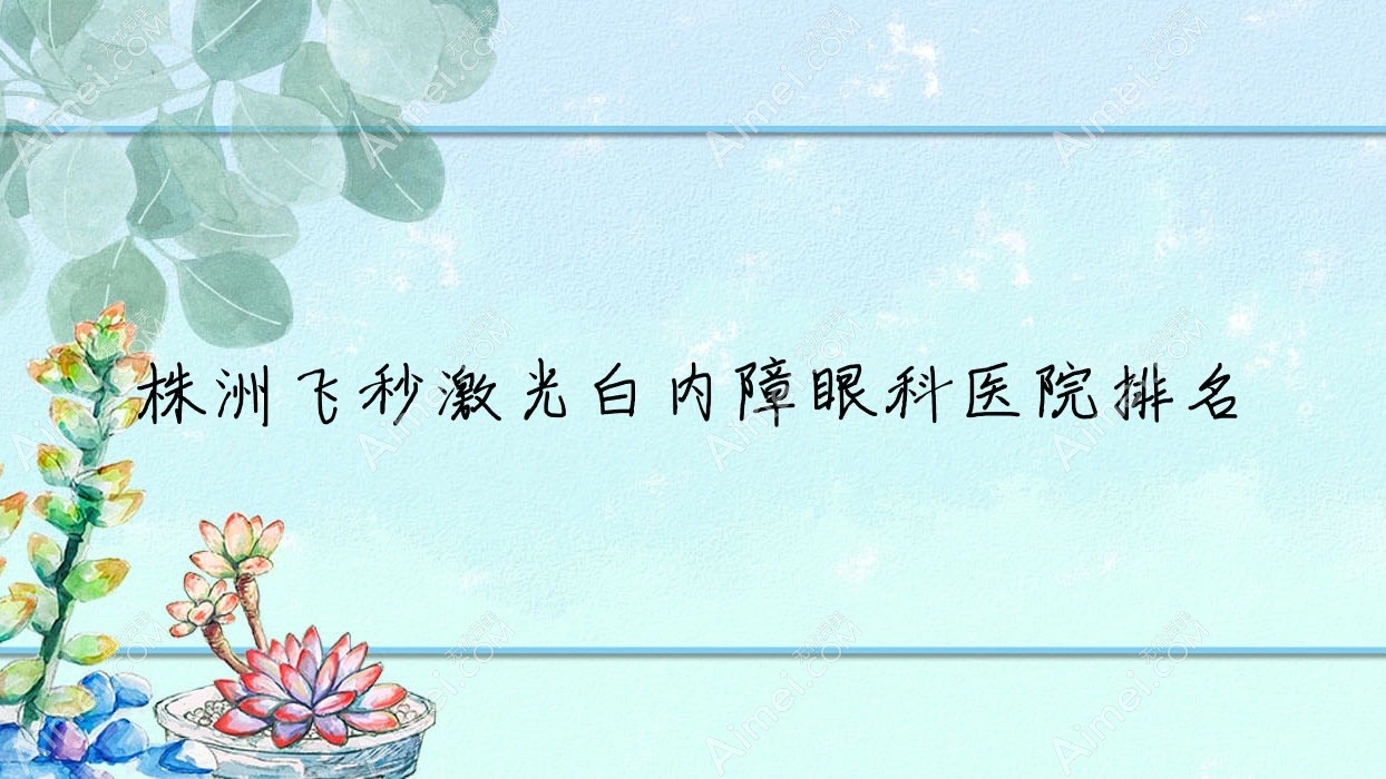 株洲飞秒激光白内障眼科医院排名 株洲飞秒激光白内障眼科医院排名