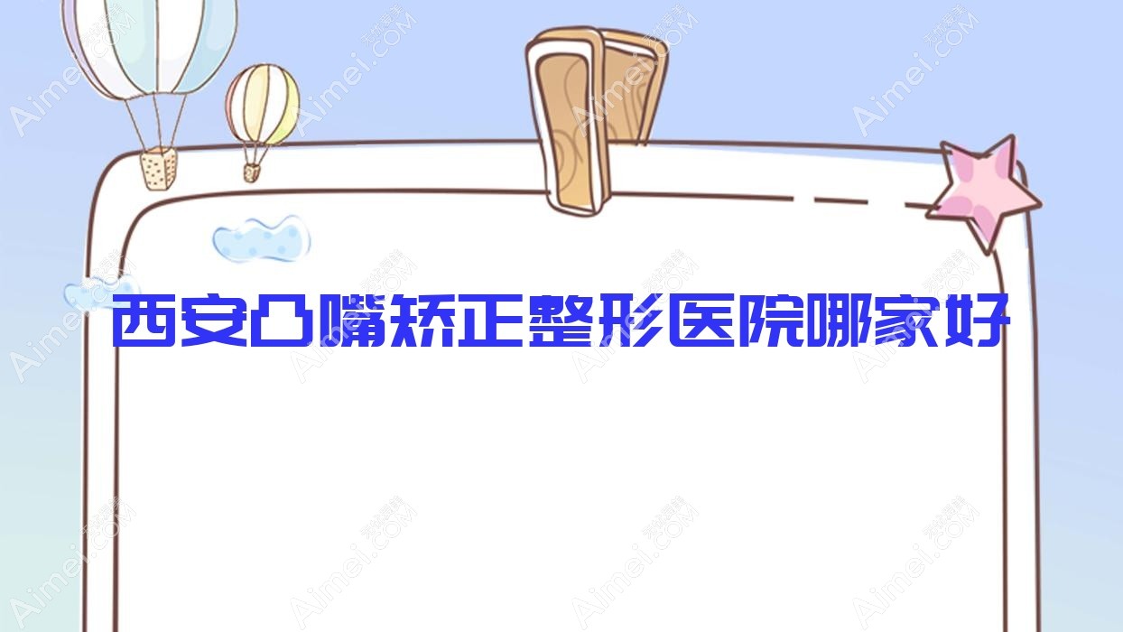 西安凸嘴矫正整形医院哪家好?西安上颌后缩矫正建议未央纽莱芙、出水伊莲