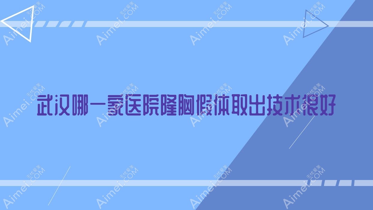武汉哪一家医院隆胸假体取出技术很好?特选10家热门医院,附医院详细解析