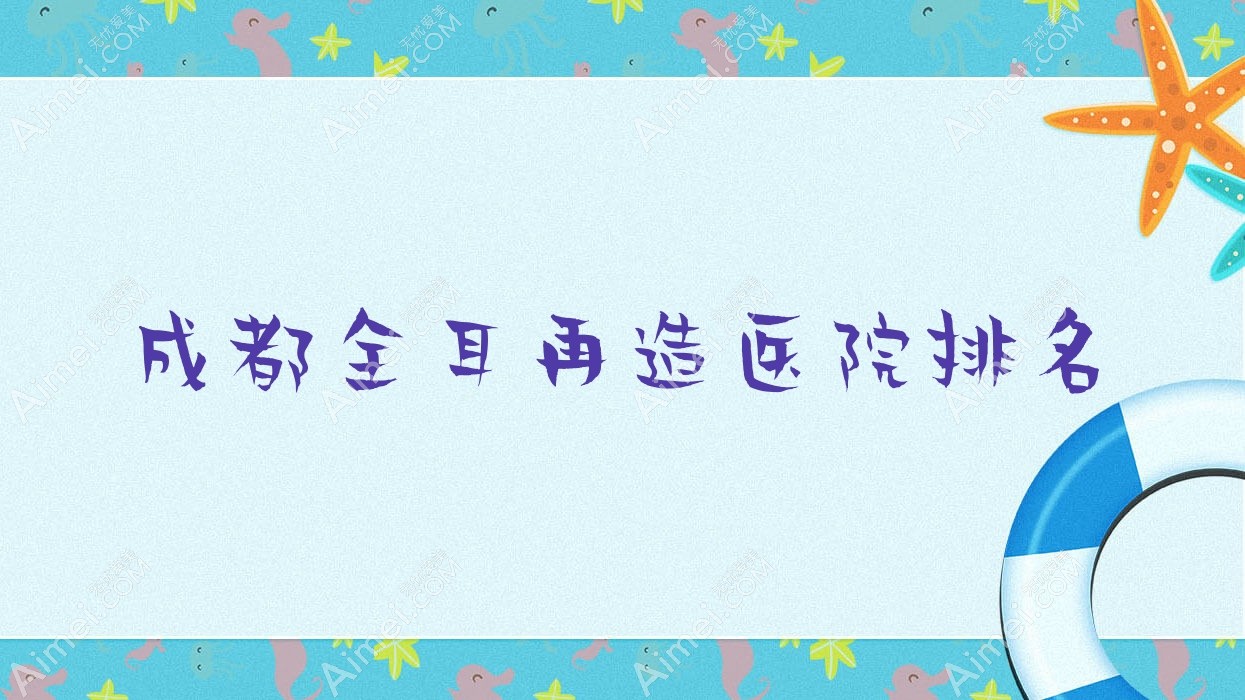 成都全耳再造医院排名 成都全耳再造医院排名