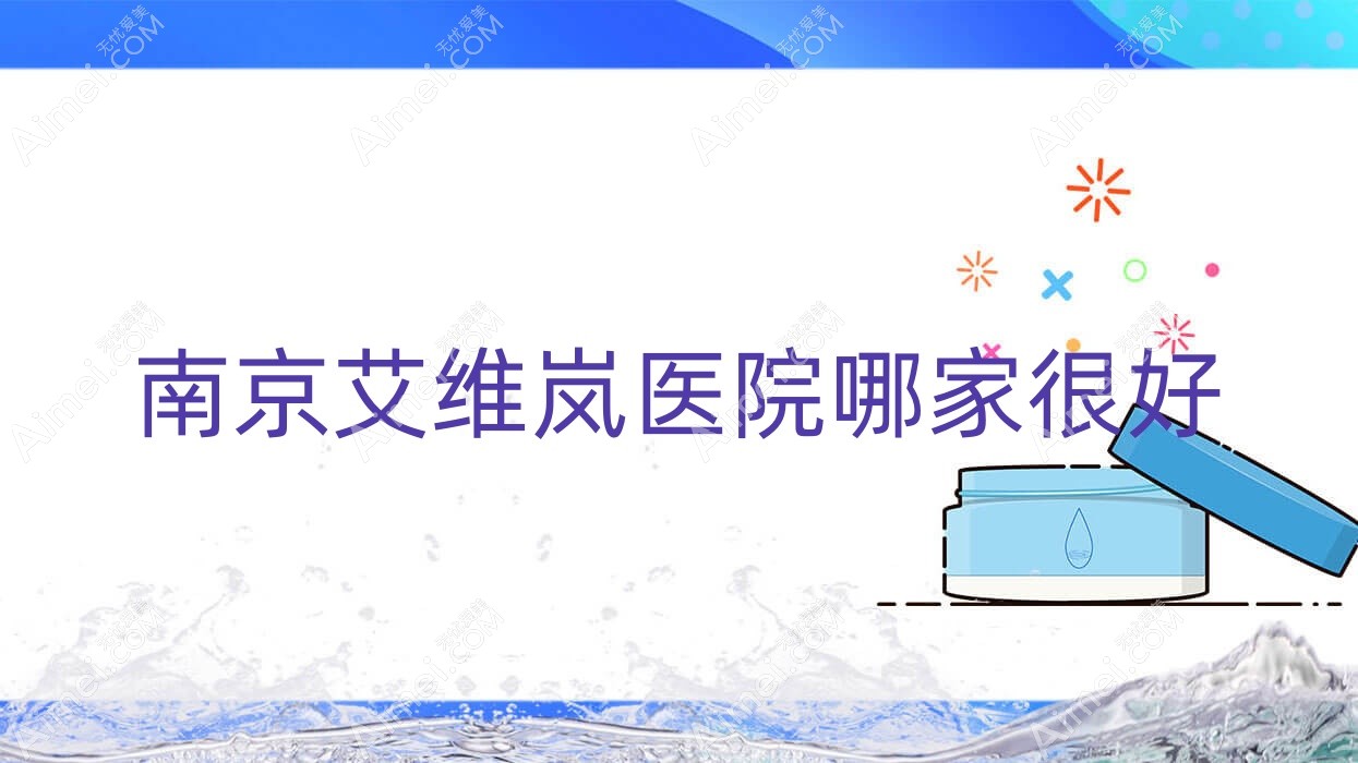 南京艾维岚医院哪家很好?做海薇玻尿酸/濡白天使的医院有这十家