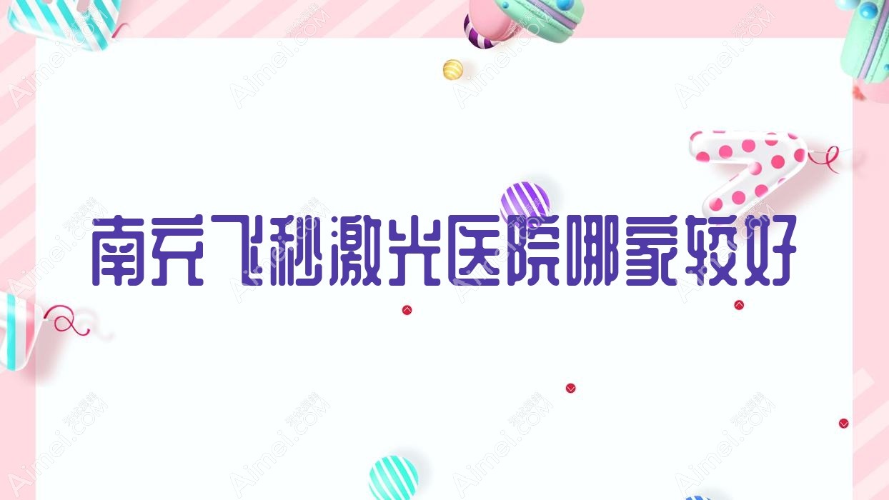 南充飞秒激光医院哪家较好?做德国蔡司个性化定制全飞秒激光/德国蔡司smile3.0全飞秒激光的医院有这十家