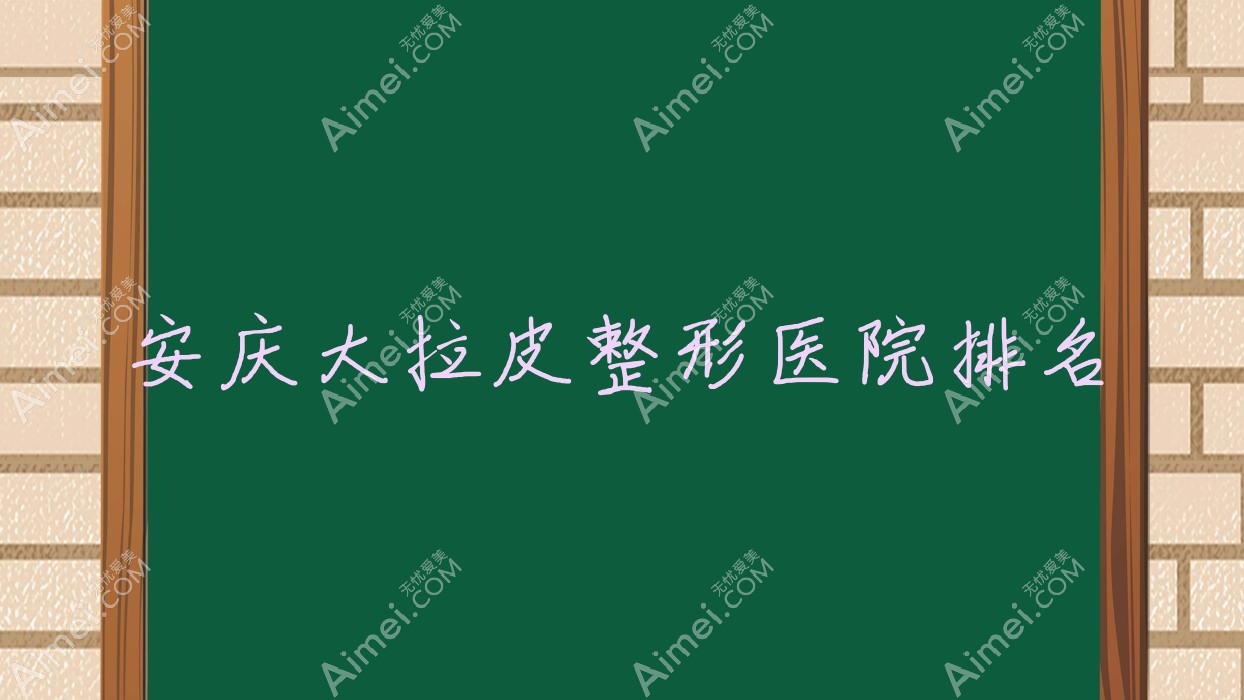 安庆大拉皮哪家医院较好?人气排行前五,含羞草等声誉入选