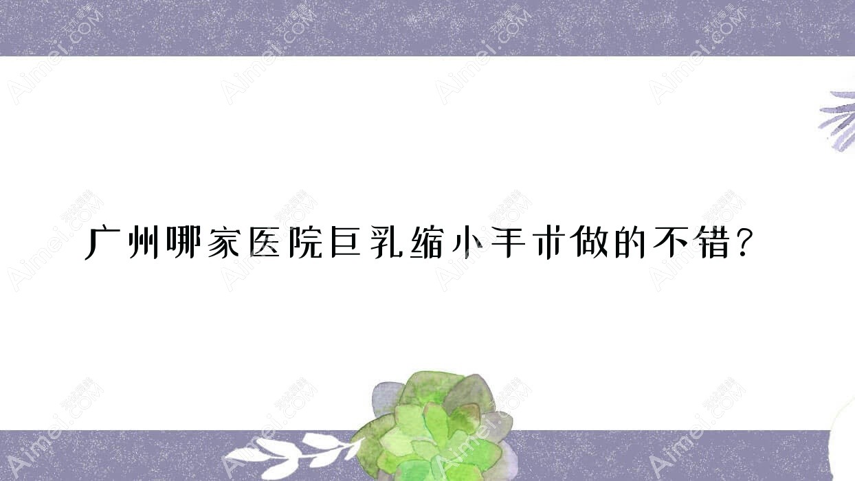 广州哪家医院巨乳缩小手术做的不错？