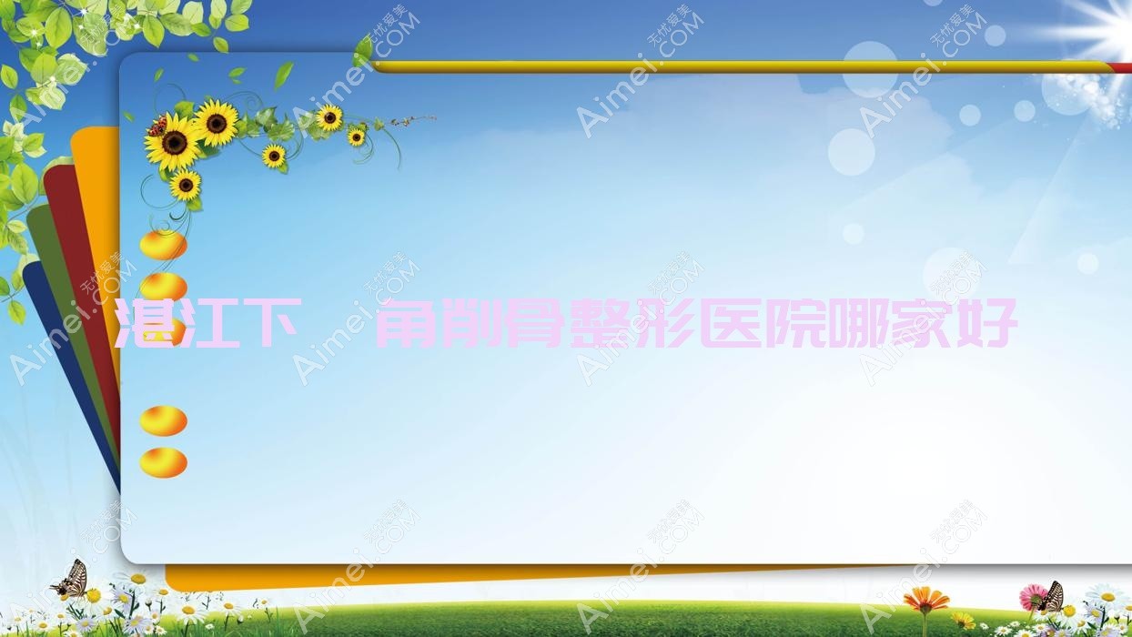 湛江下颌角削骨整形医院哪家好?湛江下颌角整形建议颜初/悦丽国度