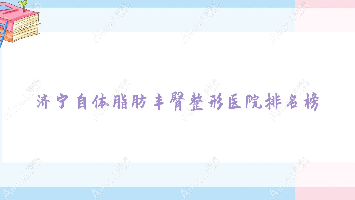 济宁自体脂肪丰臀整形医院排名榜发布(玛瑞雅硬实力口碑比较高)