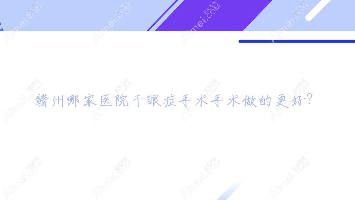 赣州哪家医院干眼症手术手术做的更好?全新赣州干眼症手术排名榜TOP10医院出炉
