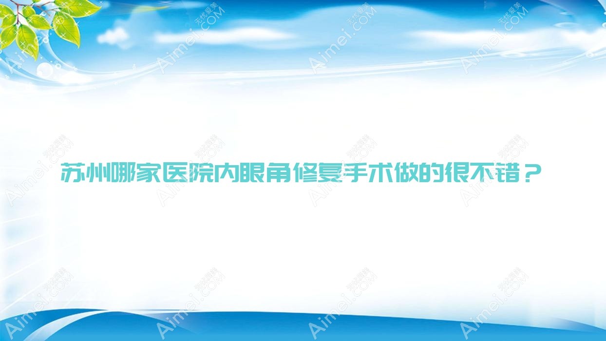 苏州哪家医院内眼角修复手术做的很不错?新版苏州内眼角修复排名榜单TOP10医院揭晓