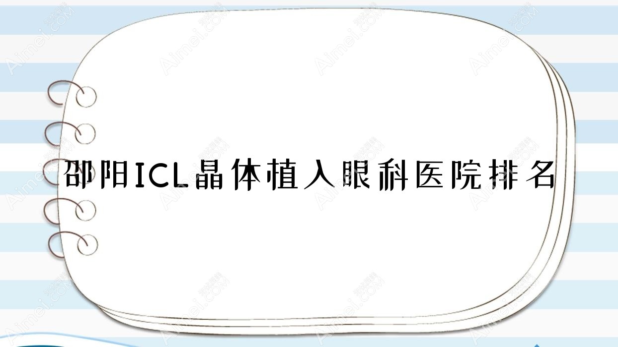 邵阳ICL晶体植入医院排名前十:南阳张仲景医院|海阳市第三人民医院ICL晶体植入更好