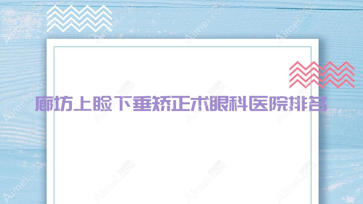 廊坊上睑下垂矫正术哪家医院较好？人气排行前10，开发区人民医院等声誉上榜