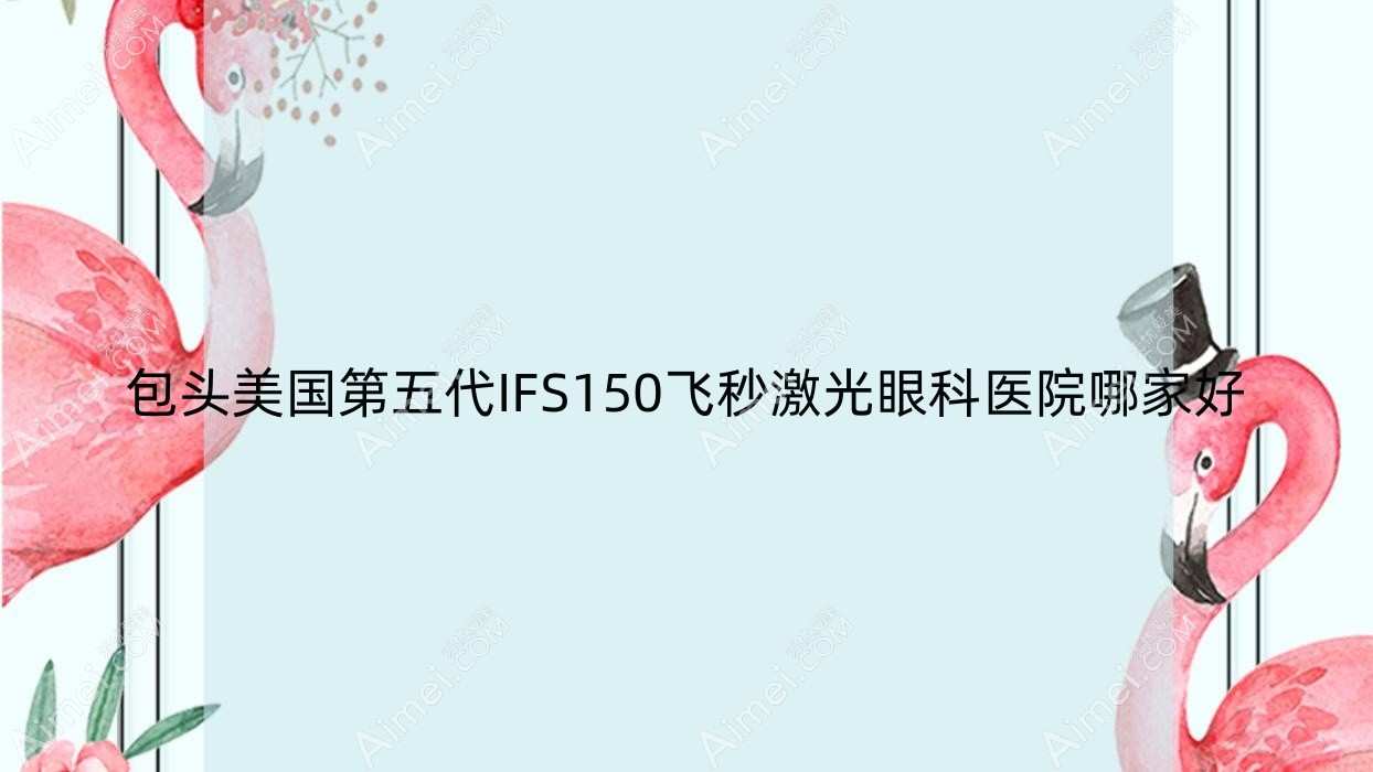 包头美国第五代IFS150飞秒激光哪家好?包头建议九原区医院/九原区蒙医中医医院/医院
