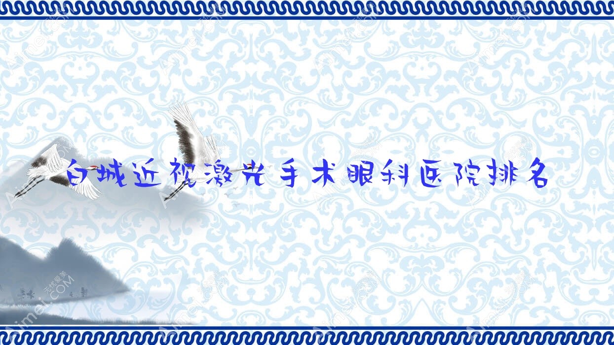 白城近视激光手术医院排名榜:/和医院推荐