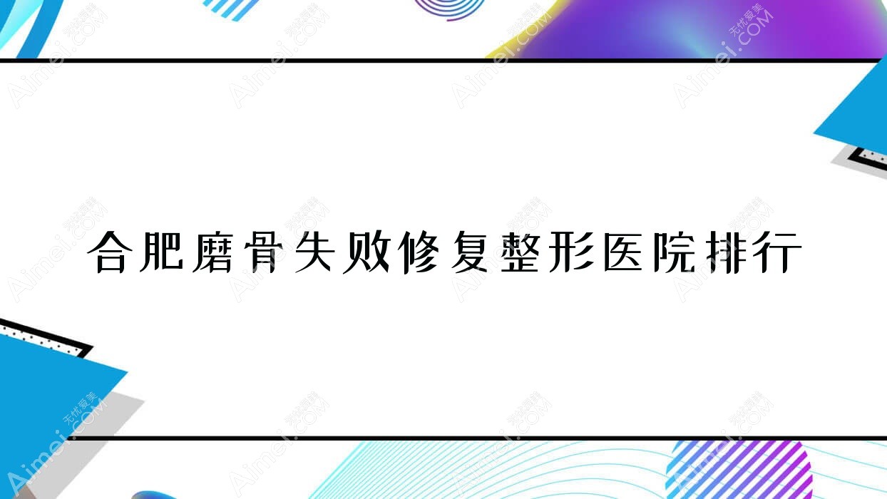 合肥磨骨失败修复整形医院排行揭晓(沁怡外科医院硬实力口碑比较高)