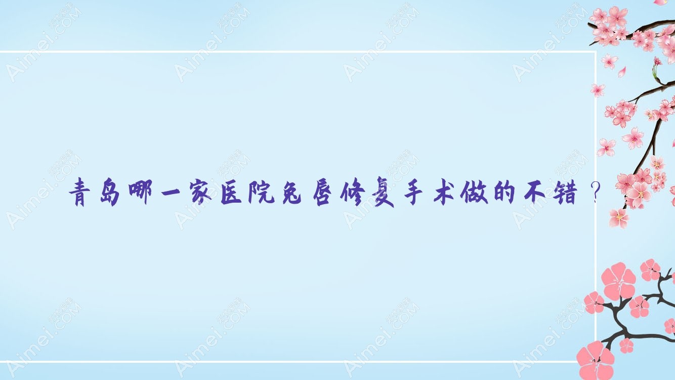 青岛哪一家医院兔唇修复手术做的不错？