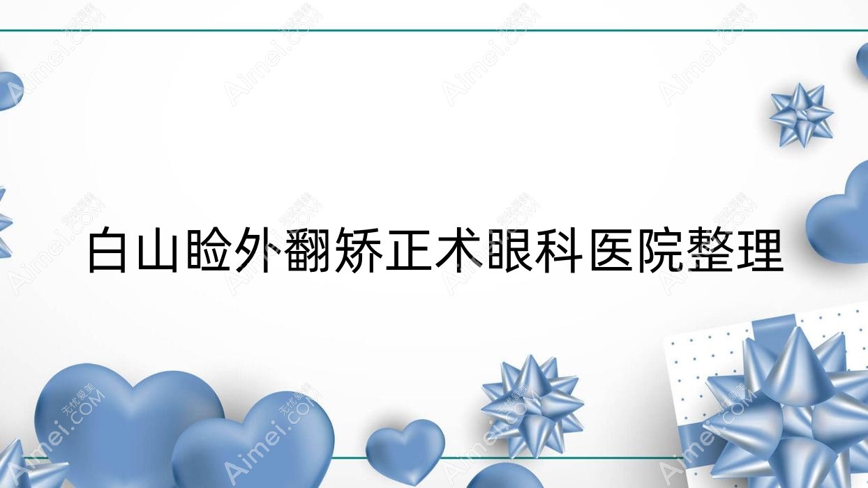 白山睑外翻矫正术眼科医院整理 白山睑外翻矫正术眼科医院整理