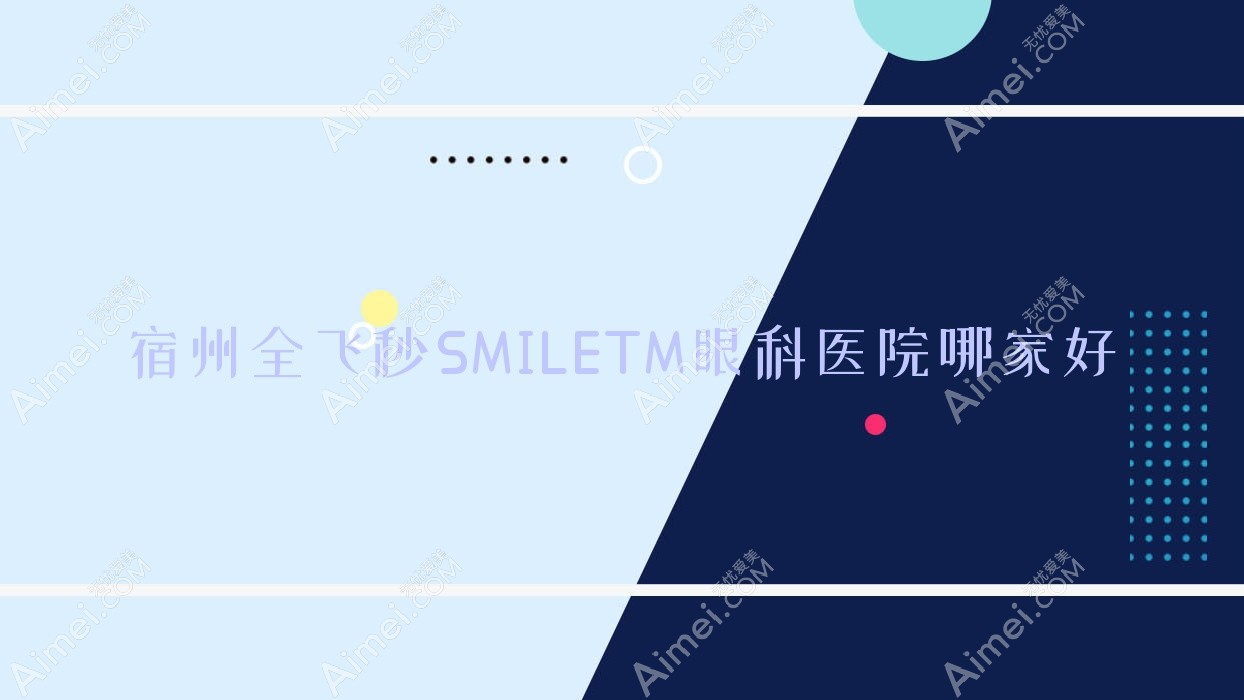 宿州全飞秒SMILETM哪家好?推荐宿州全飞秒SMILETM值得信任还正规的医院