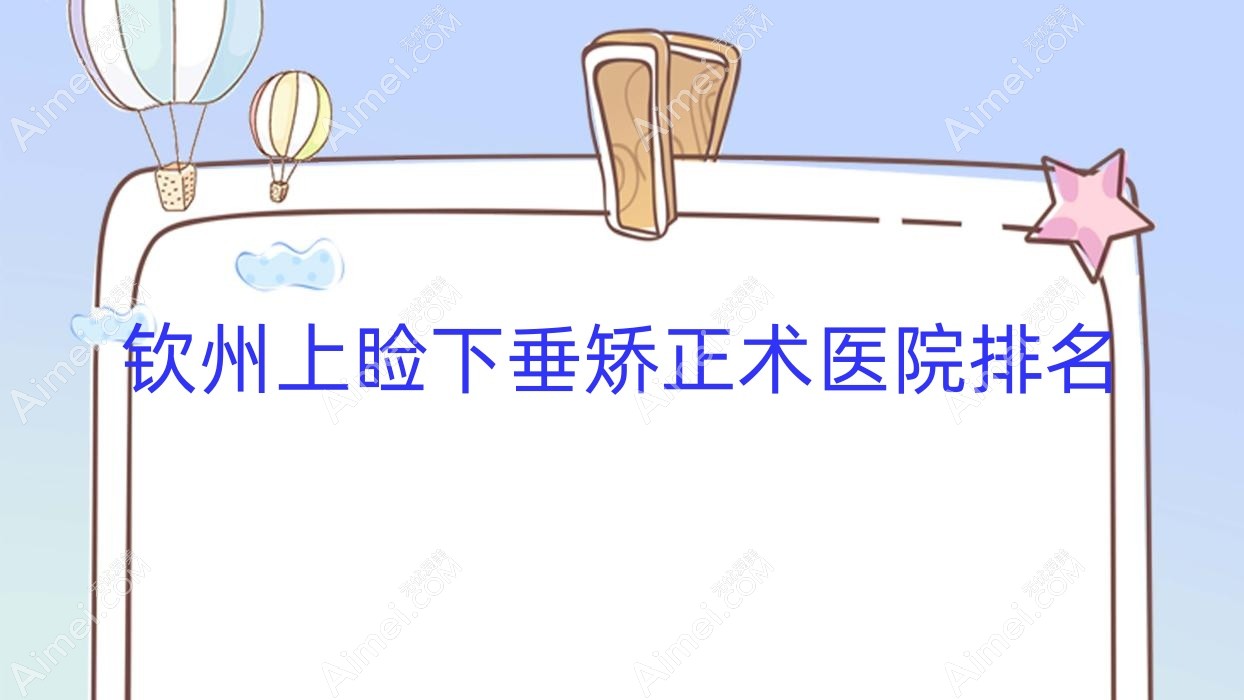 钦州上睑下垂矫正术正规的医院:钦南区人民医院|中医医院|中医院排名前五