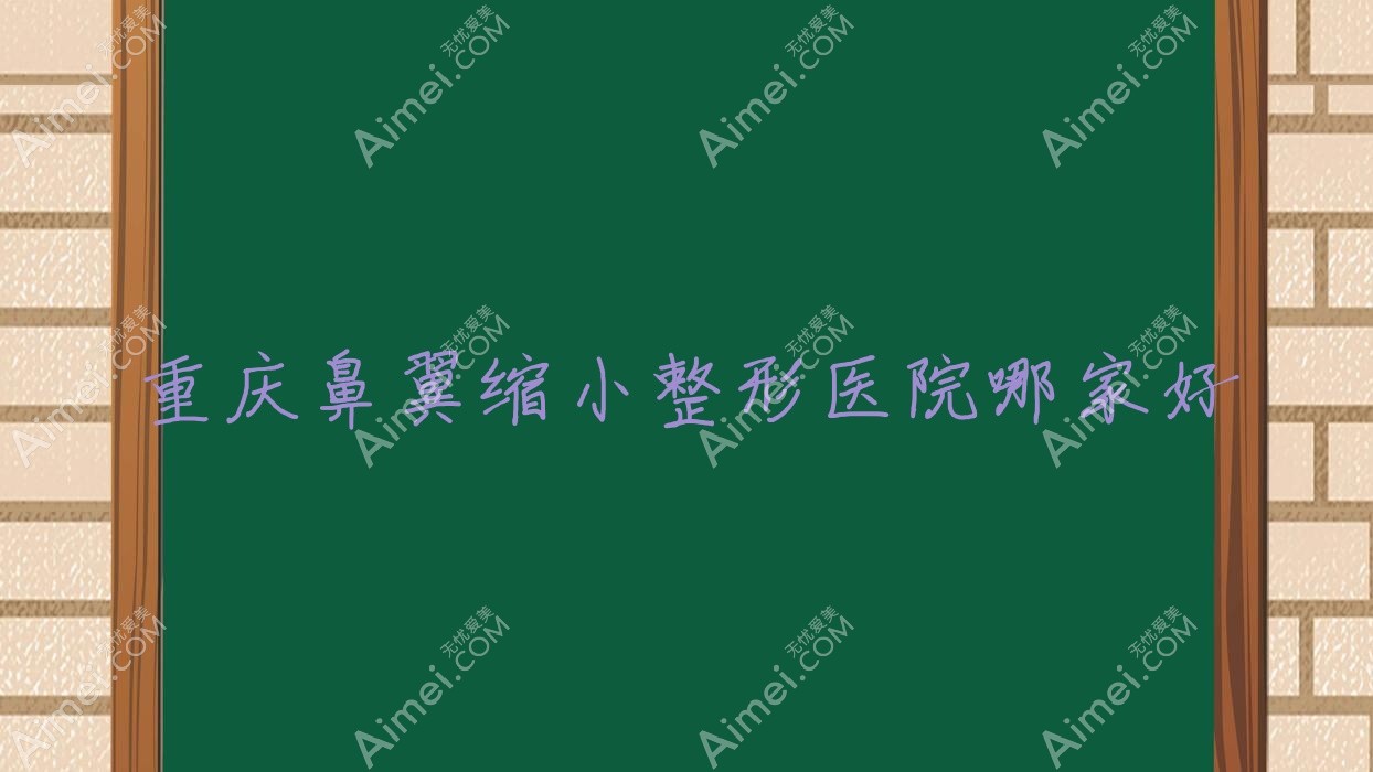重庆鼻翼缩小整形医院哪家好 重庆鼻翼缩小整形医院哪家好