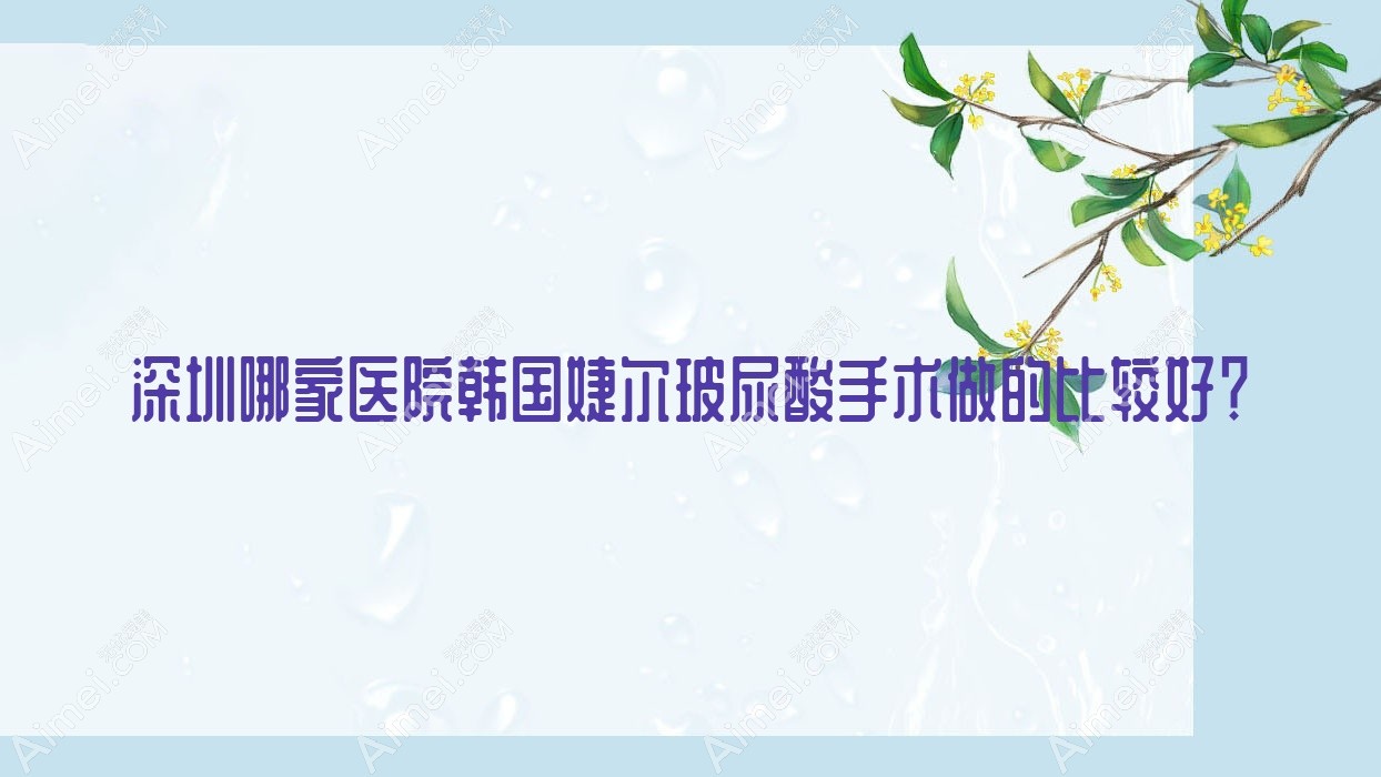 深圳哪家医院韩国婕尔玻尿酸手术做的比较好? 深圳哪家医院韩国婕尔玻尿酸手术做的比较好?