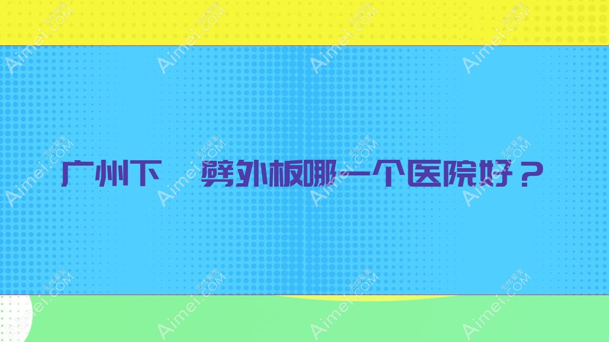 广州下颌劈外板哪一个医院好?懿美/赫本素颜祺福/梵美等这十家技术很好