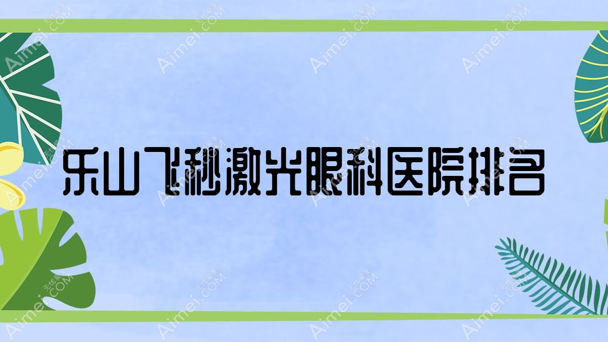 乐山飞秒激光医院排名前10:骨科医院|市中区中医医院飞秒激光很不错