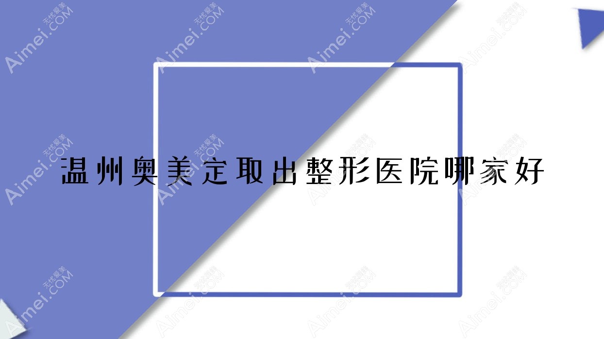 温州奥美定取出哪家好?推荐温州奥美定取出有口皆碑还正规的医院