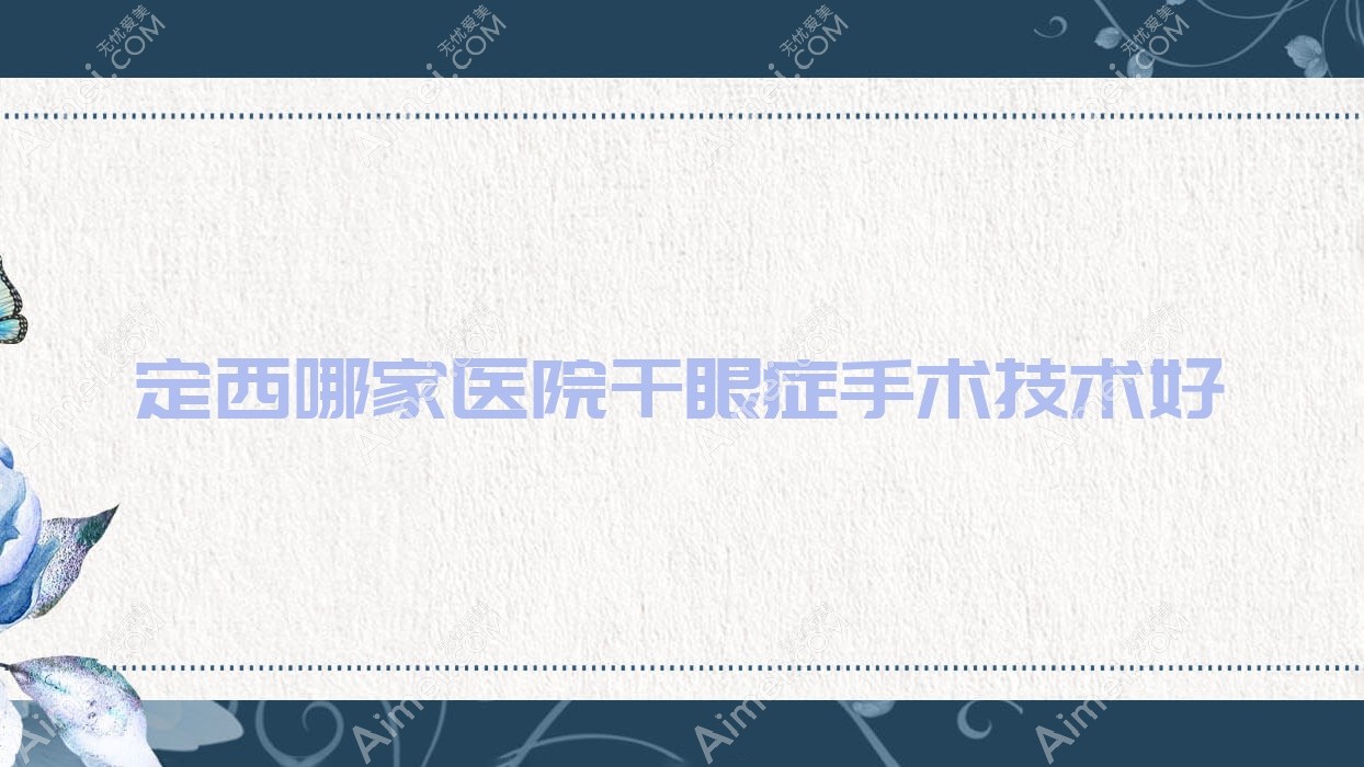 定西哪家医院干眼症手术技术好?精选3家受欢迎医院,附医院详细介绍