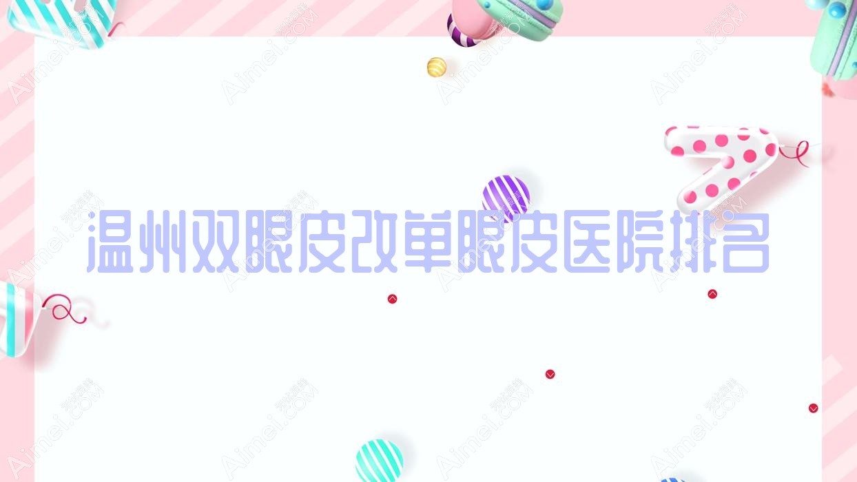温州双眼皮改单眼皮医院排名 温州双眼皮改单眼皮医院排名