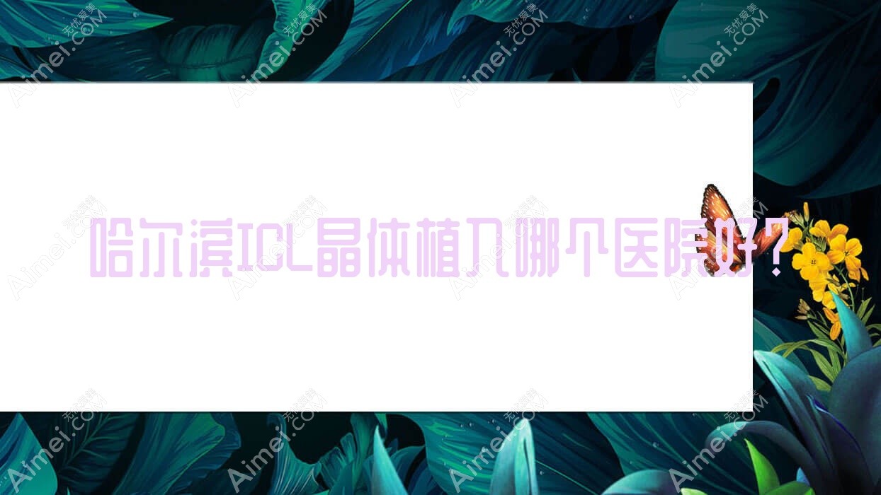 哈尔滨ICL晶体植入哪个医院好？2024排行榜:黑龙江省海员总医院利民分院、尚志人民医院、南岗区中西医结合医院等入选！附价目表