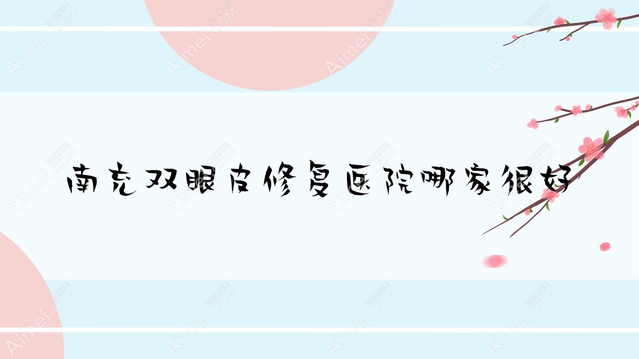 南充双眼皮修复医院哪家很好？做双眼皮失败修复/埋线双眼皮修复的医院有这十家