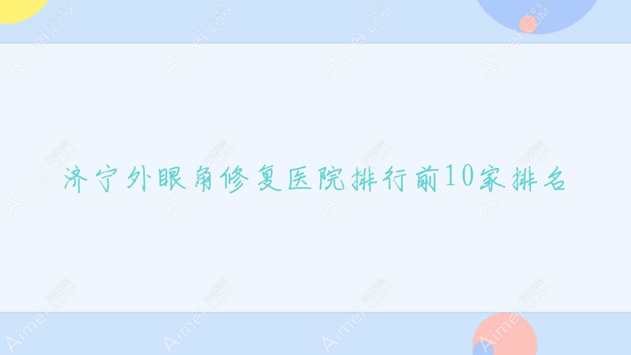 济宁外眼角修复医院排行前10家排名 济宁外眼角修复医院排行前10家排名