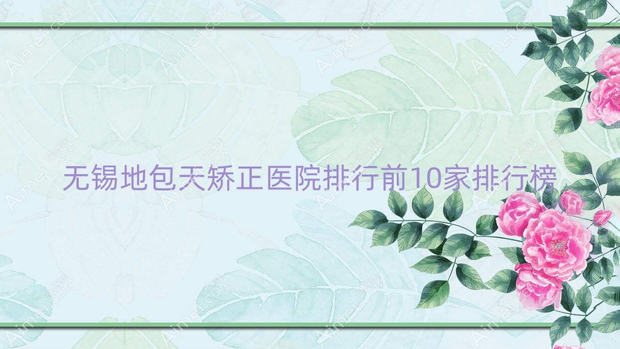 无锡地包天矫正医院排行前10家排行榜