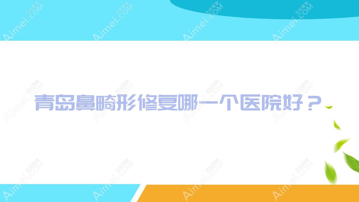青岛鼻畸形修复哪一个医院好？2024排名榜单:臻妍初、伊莲美人、雅美汇等入选！附收费表