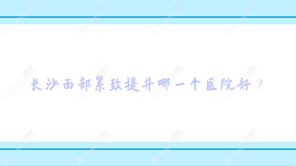 长沙面部紧致提升哪一个医院好? 长沙面部紧致提升哪一个医院好?