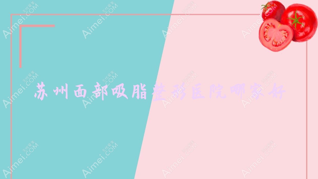苏州面部吸脂整形医院哪家好?苏州瘦脸推荐梵希/昆山恩加丽