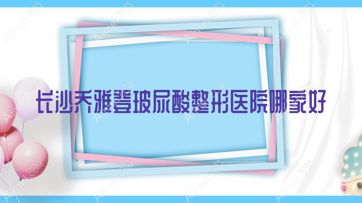 长沙乔雅登玻尿酸哪家好?推荐长沙乔雅登玻尿酸有口皆碑还正规的医院