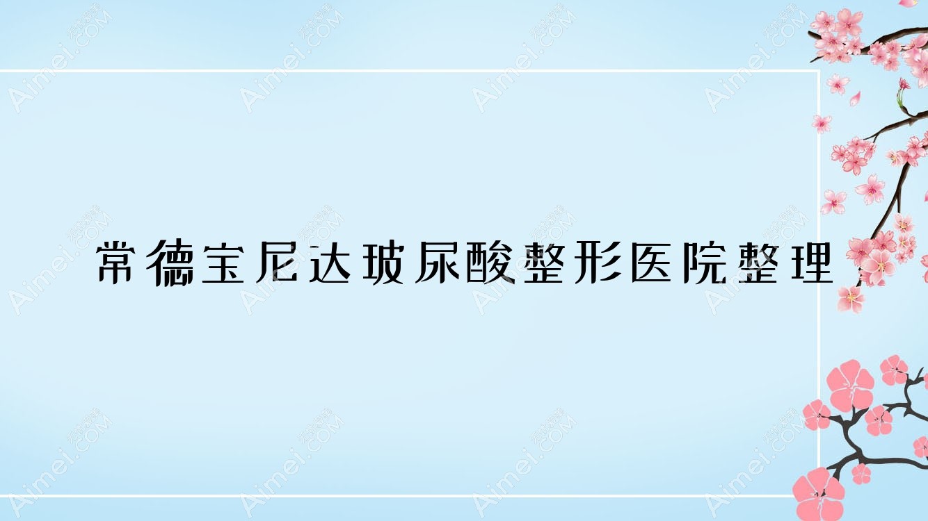 常德宝尼达玻尿酸整形医院整理前十评价,汇总当地这十家被网友们推荐
