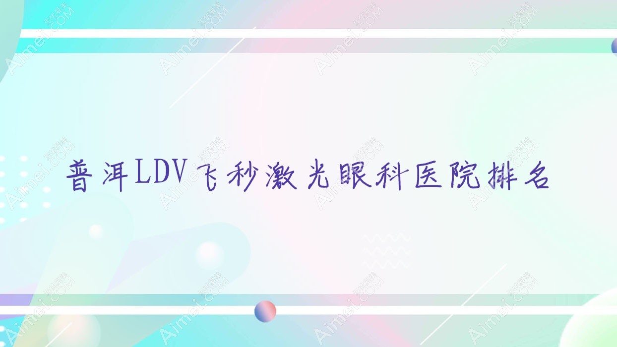 普洱LDV飞秒激光医院排名榜:/和医院推荐