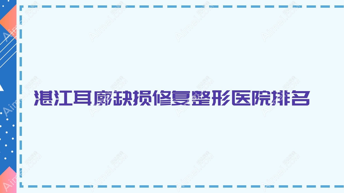 湛江耳廓缺损修复医院排名前十:徐闻嫒幂、韩逅耳廓缺损修复好
