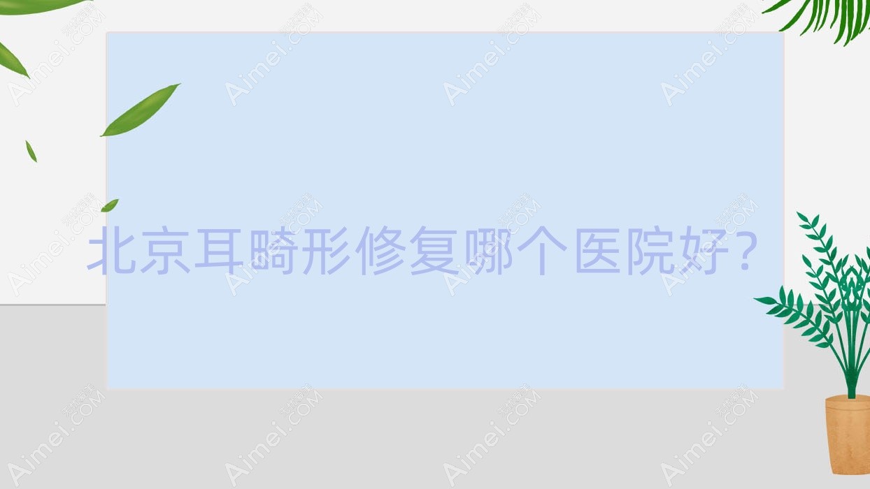 北京耳畸形修复哪个医院好?太合英景|同林堂|新颜兴医院等这十家技术好