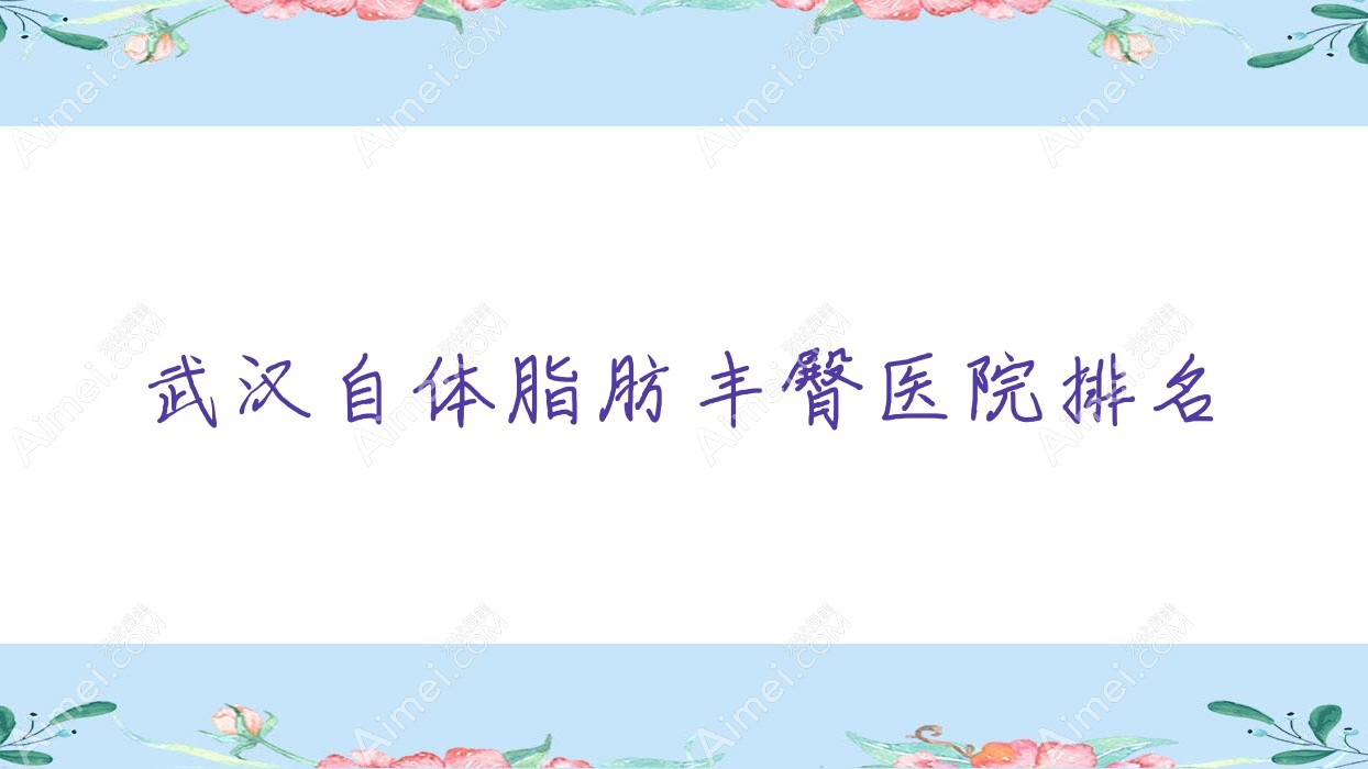 武汉自体脂肪丰臀医院排名 武汉自体脂肪丰臀医院排名